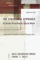 Gale Goldberg Wood - The Structural Approach to Direct Practice in Social Work: A Social Constructionist Perspective - 9780231132848 - V9780231132848