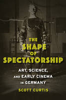 Scott Curtis - The Shape of Spectatorship: Art, Science, and Early Cinema in Germany - 9780231134033 - V9780231134033