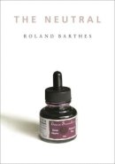 Roland Barthes - The Neutral: Lecture Course at the College de France (1977-1978) - 9780231134040 - V9780231134040