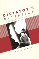 Robert Boyers - The Dictators Dictation. The Politics of Novels and Novelists.  - 9780231136747 - V9780231136747