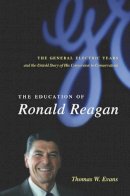 Thomas Evans - The Education of Ronald Reagan: The General Electric Years and the Untold Story of His Conversion to Conservatism - 9780231138611 - V9780231138611