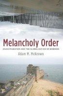 Adam M. McKeown - Melancholy Order: Asian Migration and the Globalization of Borders - 9780231140768 - V9780231140768