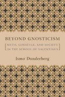 Ismo O. Dunderberg - Beyond Gnosticism: Myth, Lifestyle, and Society in the School of Valentinus - 9780231141727 - V9780231141727