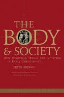 Peter Brown - The Body and Society: Men, Women, and Sexual Renunciation in Early Christianity - 9780231144070 - V9780231144070