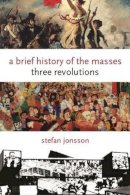 Stefan Jonsson - A Brief History of the Masses: Three Revolutions - 9780231145268 - V9780231145268
