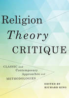 Richard J King - Religion, Theory, Critique: Classic and Contemporary Approaches and Methodologies - 9780231145435 - V9780231145435