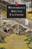 R. Weller Kimbrough - Wondrous Brutal Fictions: Eight Buddhist Tales from the Early Japanese Puppet Theater - 9780231146586 - V9780231146586