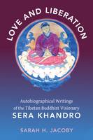 Sarah H. Jacoby - Love and Liberation: Autobiographical Writings of the Tibetan Buddhist Visionary Sera Khandro - 9780231147699 - V9780231147699