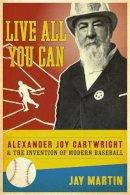 Jay Martin - Live All You Can: Alexander Joy Cartwright and the Invention of Modern Baseball - 9780231147941 - V9780231147941