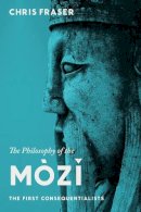 Chris Fraser - The Philosophy of the Mozi. The First Consequentialists.  - 9780231149266 - V9780231149266