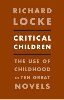 Richard Locke - Critical Children: The Use of Childhood in Ten Great Novels - 9780231157834 - V9780231157834