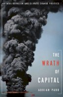 Adrian Parr - The Wrath of Capital: Neoliberalism and Climate Change Politics - 9780231158299 - V9780231158299