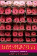 Melvin Delgado - Social Justice and the Urban Obesity Crisis: Implications for Social Work - 9780231160094 - V9780231160094