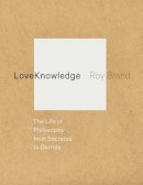 Roy Brand - LoveKnowledge: The Life of Philosophy from Socrates to Derrida - 9780231160445 - V9780231160445