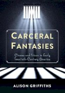 Alison Griffiths - Carceral Fantasies: Cinema and Prison in Early Twentieth-Century America - 9780231161060 - V9780231161060