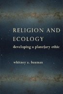 Whitney A. Bauman - Religion and Ecology: Developing a Planetary Ethic - 9780231163422 - V9780231163422