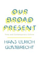Hans Ulrich Gumbrecht - Our Broad Present: Time and Contemporary Culture - 9780231163606 - V9780231163606