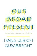 Hans Ulrich Gumbrecht - Our Broad Present: Time and Contemporary Culture - 9780231163613 - V9780231163613