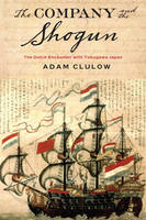 Adam Clulow - The Company and the Shogun: The Dutch Encounter with Tokugawa Japan - 9780231164290 - V9780231164290