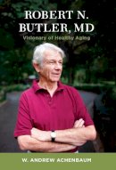 W. Andrew Achenbaum - Robert N. Butler, MD: Visionary of Healthy Aging - 9780231164429 - V9780231164429