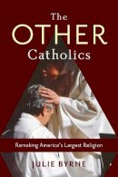 Julie Byrne - The Other Catholics: Remaking America´s Largest Religion - 9780231166768 - V9780231166768