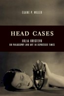 Elaine P. Miller - Head Cases: Julia Kristeva on Philosophy and Art in Depressed Times - 9780231166829 - V9780231166829