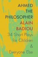 Alain Badiou - Ahmed the Philosopher: Thirty-Four Short Plays for Children and Everyone Else - 9780231166928 - V9780231166928