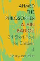 Alain Badiou - Ahmed the Philosopher: Thirty-Four Short Plays for Children and Everyone Else - 9780231166935 - V9780231166935