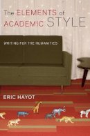 Eric Hayot - The Elements of Academic Style. Writing for the Humanities.  - 9780231168007 - V9780231168007