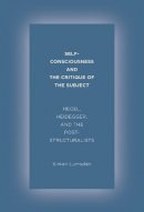 Simon Lumsden - Self-Consciousness and the Critique of the Subject: Hegel, Heidegger, and the Poststructuralists - 9780231168229 - V9780231168229