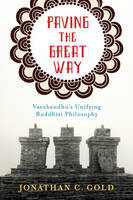 Jonathan C. Gold - Paving the Great Way: Vasubandhu´s Unifying Buddhist Philosophy - 9780231168274 - V9780231168274
