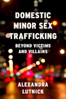 Alexandra Lutnick - Domestic Minor Sex Trafficking: Beyond Victims and Villains - 9780231169202 - V9780231169202