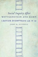 John G. Gunnell - Social Inquiry After Wittgenstein and Kuhn: Leaving Everything as It Is - 9780231169400 - V9780231169400