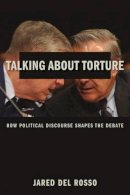 Jared Del Rosso - Talking About Torture: How Political Discourse Shapes the Debate - 9780231170925 - V9780231170925