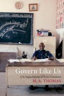 M. A. Thomas - Govern Like Us: U.S. Expectations of Poor Countries - 9780231171205 - V9780231171205