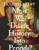 Jacques Le Goff - Must We Divide History Into Periods? - 9780231173018 - V9780231173018