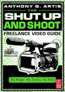 Anthony Artis - The Shut Up and Shoot Freelance Video Guide - 9780240814872 - V9780240814872