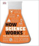 Dk - How Science Works: The Facts Visually Explained - 9780241287279 - 9780241287279