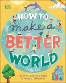 Keilly Swift - How to Make a Better World: For Every Kid Who Wants to Make a Difference - 9780241412206 - 9780241412206