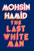 Mohsin Hamid - The Last White Man: The New York Times Bestseller 2022 - 9780241566572 - 9780241566572