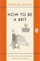 George Mikes - How to be a Brit: Includes the Classic Bestseller How to be an Alien - 9780241975008 - V9780241975008