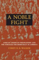 Corey D. B. Walker - A Noble Fight: African American Freemasonry and the Struggle for Democracy in America - 9780252033650 - V9780252033650