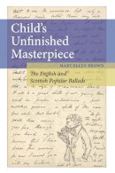 Mary Ellen Brown - Child´s Unfinished Masterpiece: The English and Scottish Popular Ballads - 9780252035944 - V9780252035944