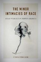 Christine Kim - The Minor Intimacies of Race: Asian Publics in North America - 9780252040139 - V9780252040139