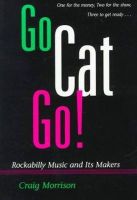 Craig Morrison - Go Cat Go!: Rockabilly Music and Its Makers - 9780252065385 - V9780252065385