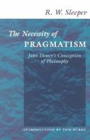 R. W. Sleeper - The Necessity of Pragmatism: John Dewey´s Conception of Philosophy - 9780252069543 - V9780252069543