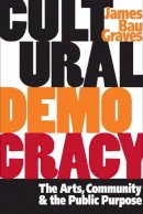 James Bau Graves - Cultural Democracy: The Arts, Community, and the Public Purpose - 9780252072086 - V9780252072086