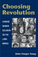 Helen Praeger Young - Choosing Revolution: Chinese Women Soldiers on the Long March - 9780252074561 - V9780252074561