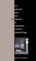 Jean La Marche - The Familiar and the Unfamiliar in Twentieth-Century Architecture - 9780252075612 - V9780252075612