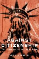 Amy L. Brandzel - Against Citizenship: The Violence of the Normative - 9780252081507 - V9780252081507